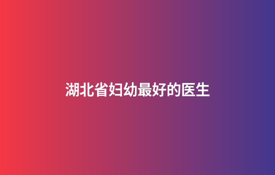 湖北省妇幼最好的医生