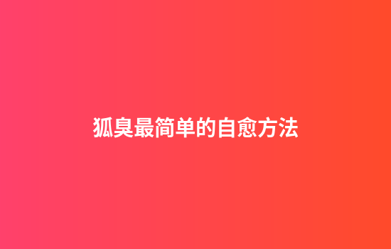 狐臭最简单的自愈方法