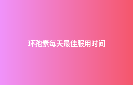 环孢素每天最佳服用时间