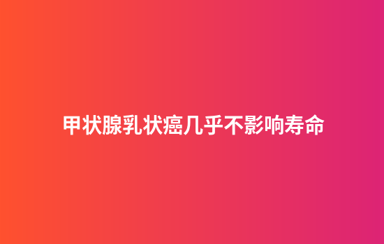 甲状腺乳状癌几乎不影响寿命