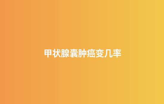 甲状腺囊肿癌变几率