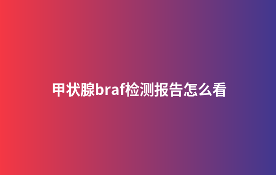 甲状腺braf检测报告怎么看