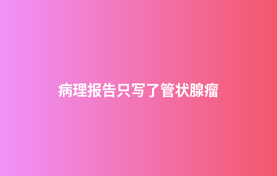 病理报告只写了管状腺瘤