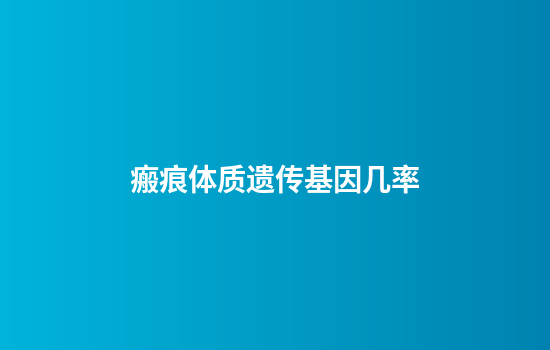瘢痕体质遗传基因几率