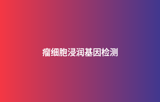 瘤细胞浸润基因检测