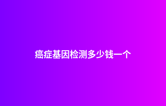 癌症基因检测多少钱一个