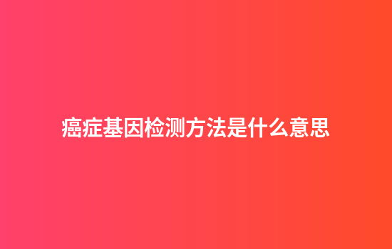 癌症基因检测方法是什么意思