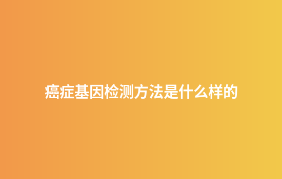 癌症基因检测方法是什么样的