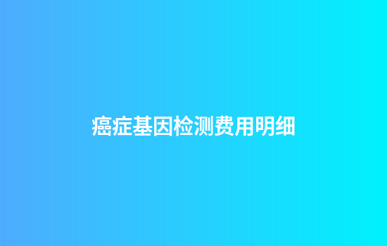 癌症基因检测费用明细