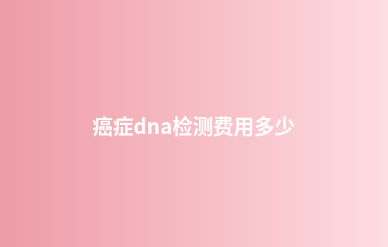 癌症dna检测费用多少