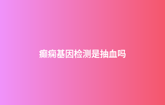 癫痫基因检测是抽血吗