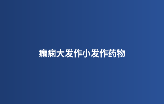 癫痫大发作小发作药物