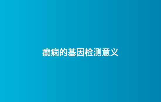 癫痫的基因检测意义