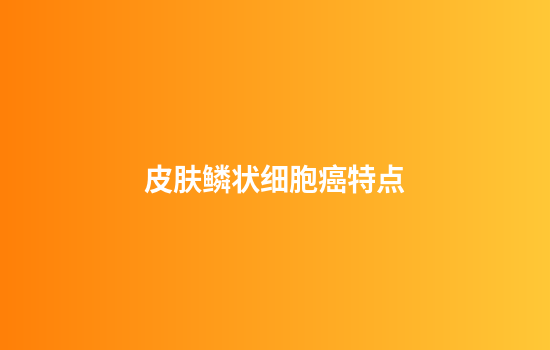 皮肤鳞状细胞癌特点