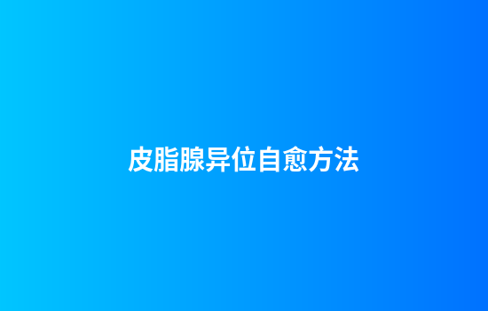 皮脂腺异位自愈方法