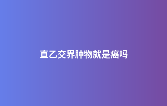 直乙交界肿物就是癌吗