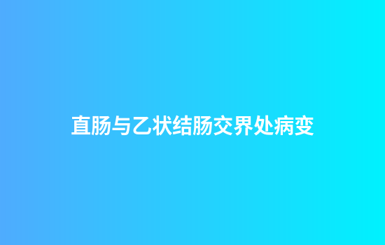 直肠与乙状结肠交界处病变
