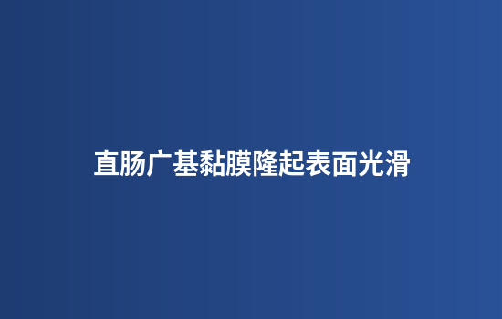 直肠广基黏膜隆起表面光滑