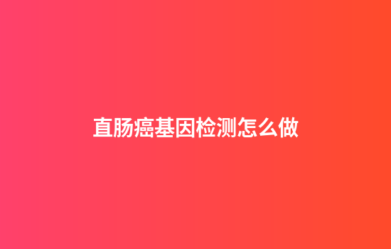 直肠癌基因检测怎么做