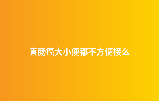 直肠癌大小便都不方便接么