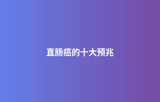 直肠癌的十大预兆