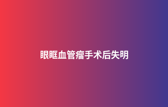 眼眶血管瘤手术后失明