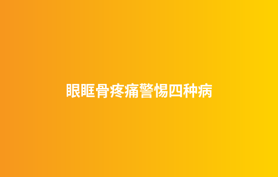眼眶骨疼痛警惕四种病