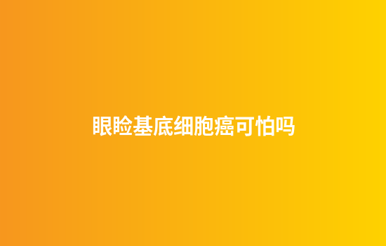 眼睑基底细胞癌可怕吗