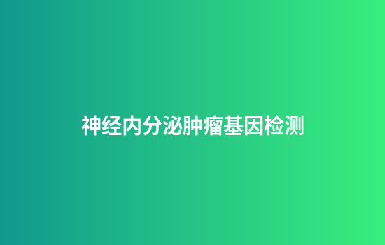 神经内分泌肿瘤基因检测