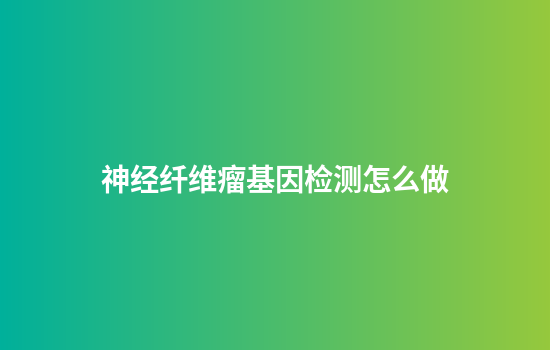 神经纤维瘤基因检测怎么做