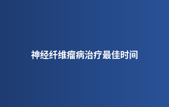 神经纤维瘤病治疗最佳时间
