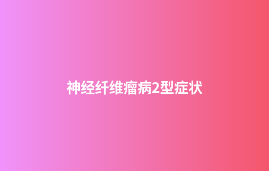 神经纤维瘤病2型症状