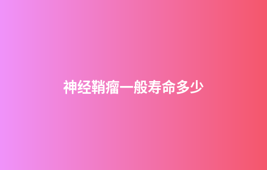 神经鞘瘤一般寿命多少