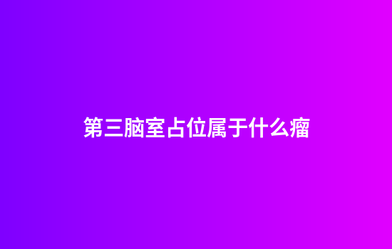 第三脑室占位属于什么瘤