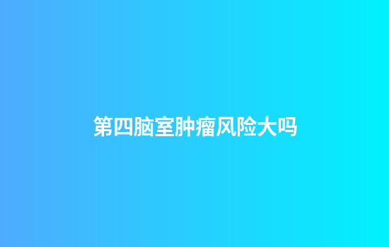 第四脑室肿瘤风险大吗