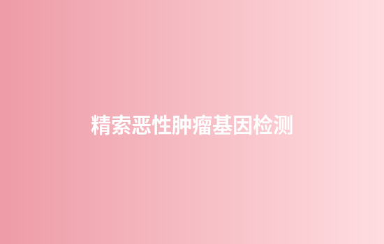 精索恶性肿瘤基因检测