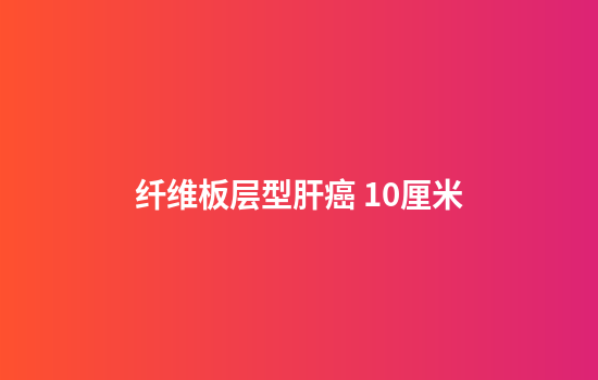 纤维板层型肝癌 10厘米