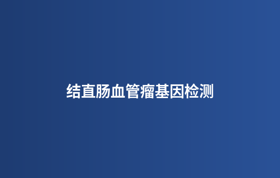 结直肠血管瘤基因检测