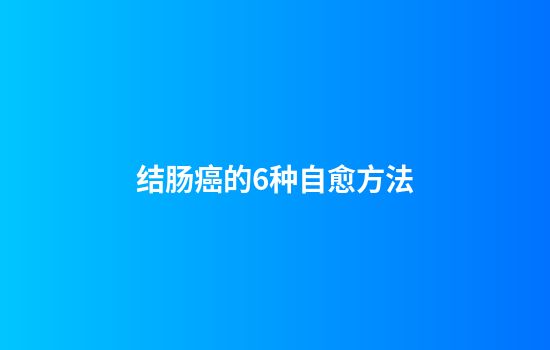 结肠癌的6种自愈方法