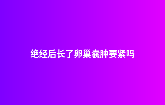 绝经后长了卵巢囊肿要紧吗