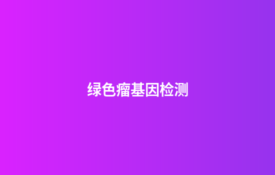 绿色瘤基因检测