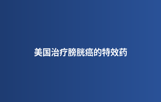 美国治疗膀胱癌的特效药