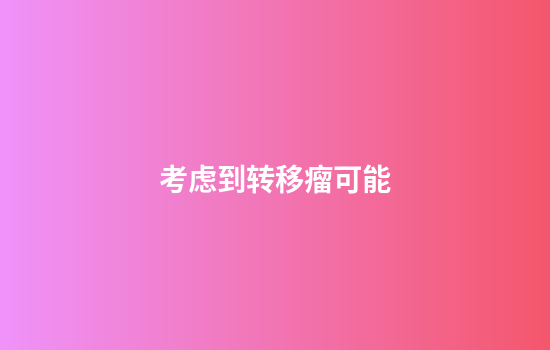 考虑到转移瘤可能