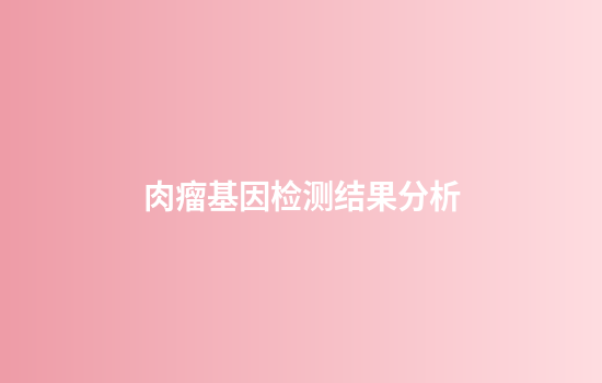 肉瘤基因检测结果分析