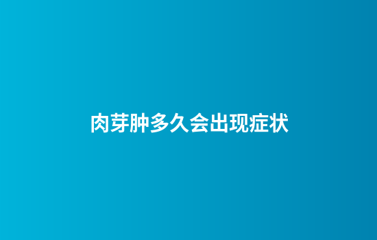 肉芽肿多久会出现症状