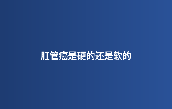 肛管癌是硬的还是软的