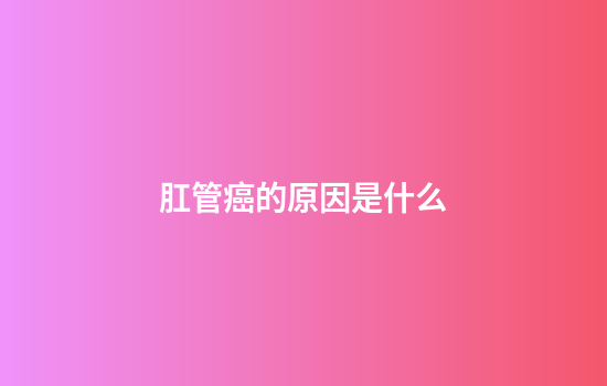 肛管癌的原因是什么