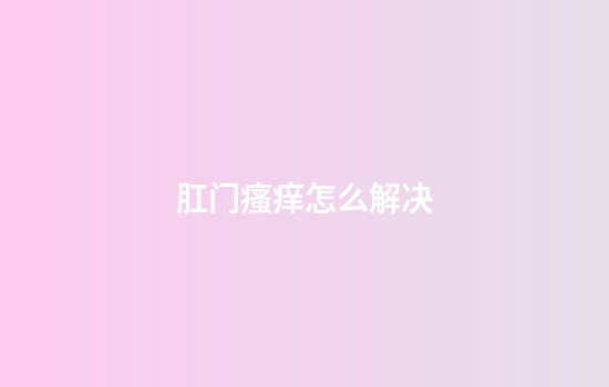 肛门瘙痒怎么解决