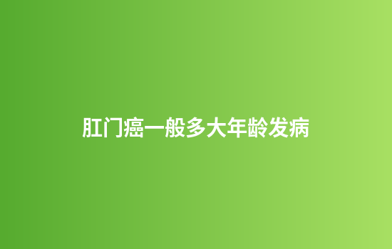 肛门癌一般多大年龄发病