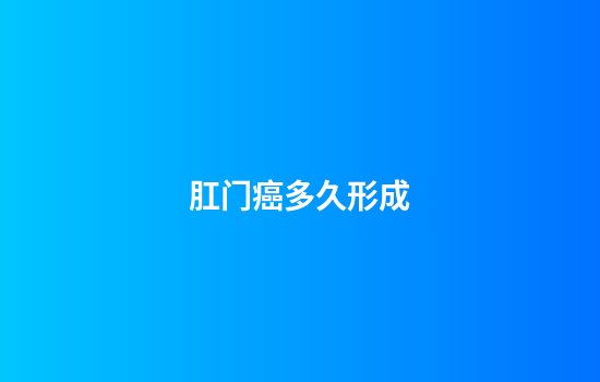 肛门癌多久形成
